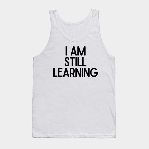 I Am Still Learning  - Motivational and Inspiring Work Quotes Tank Top by BloomingDiaries